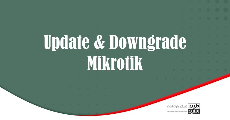 Update & Downgrade - آموزش شبکه - آموزش میکروتیک - مقاله - روتر - سوئیچ